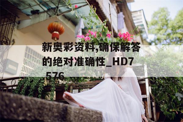 新奥彩资料,确保解答的绝对准确性_HD7.576