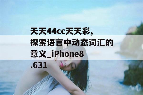 天天44cc天天彩,探索语言中动态词汇的意义_iPhone8.631