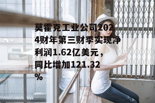 莫霍克工业公司2024财年第三财季实现净利润1.62亿美元，同比增加121.32%