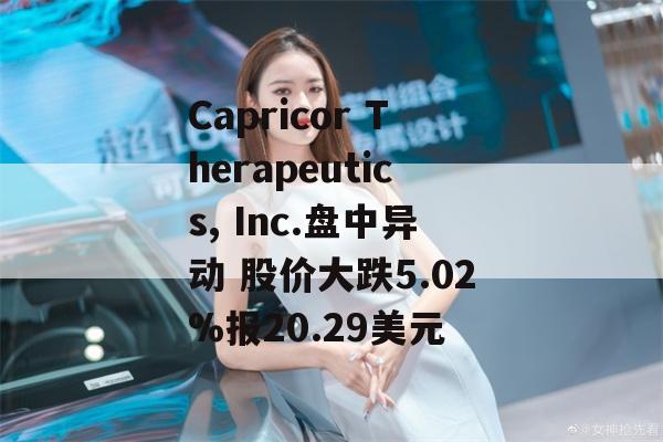 Capricor Therapeutics, Inc.盘中异动 股价大跌5.02%报20.29美元