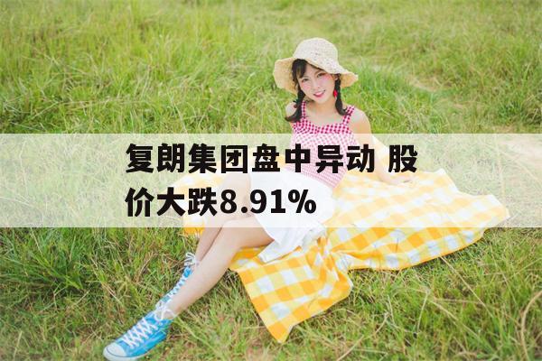 复朗集团盘中异动 股价大跌8.91%