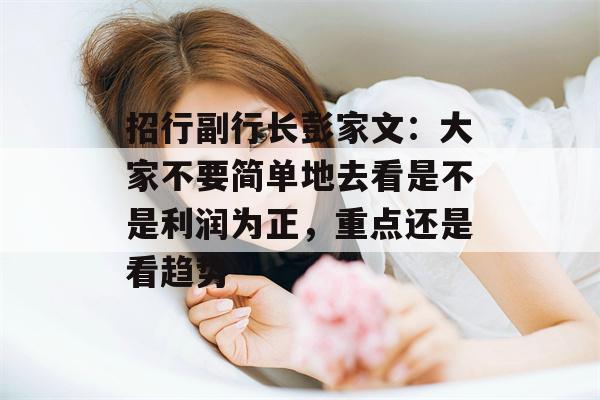 招行副行长彭家文：大家不要简单地去看是不是利润为正，重点还是看趋势