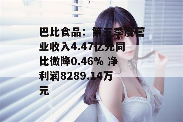 巴比食品：第三季度营业收入4.47亿元同比微降0.46% 净利润8289.14万元