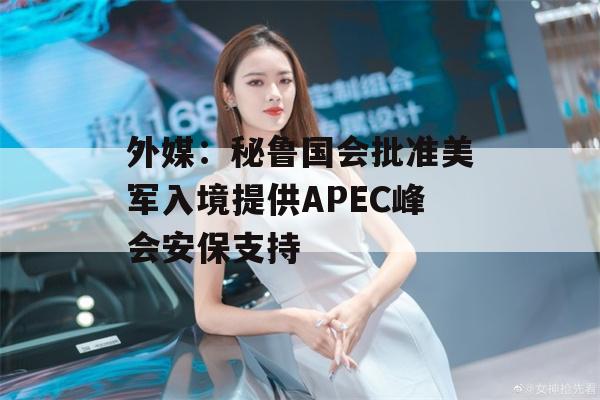 外媒：秘鲁国会批准美军入境提供APEC峰会安保支持