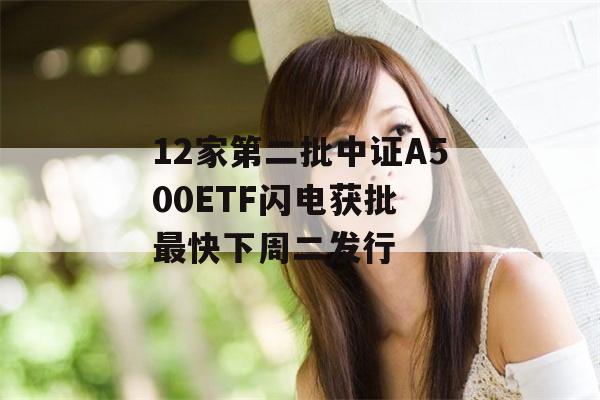 12家第二批中证A500ETF闪电获批 最快下周二发行