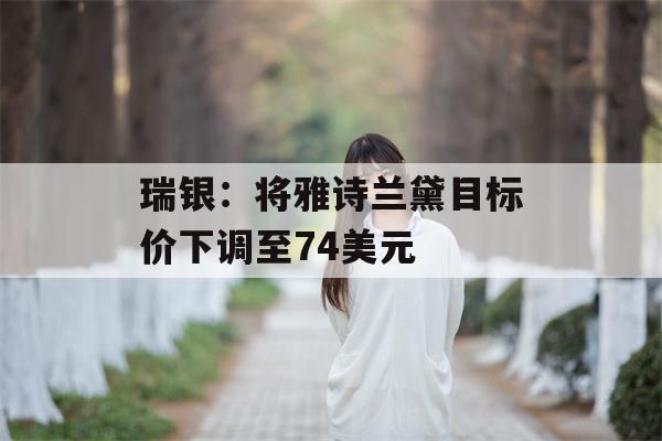 瑞银：将雅诗兰黛目标价下调至74美元