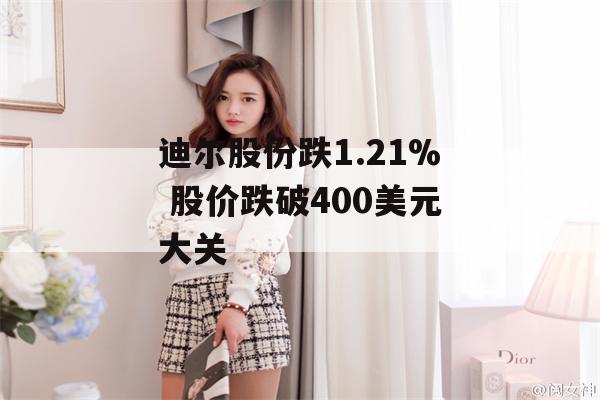 迪尔股份跌1.21% 股价跌破400美元大关