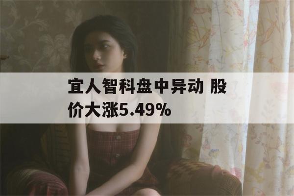 宜人智科盘中异动 股价大涨5.49%