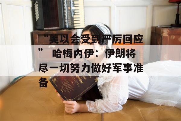 “美以会受到严厉回应” 哈梅内伊：伊朗将尽一切努力做好军事准备