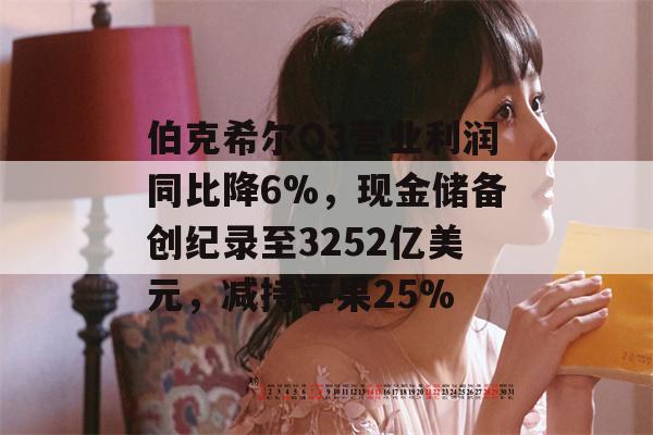 伯克希尔Q3营业利润同比降6%，现金储备创纪录至3252亿美元，减持苹果25%