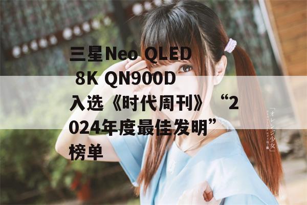 三星Neo QLED 8K QN900D入选《时代周刊》“2024年度最佳发明”榜单