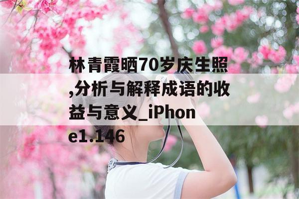 林青霞晒70岁庆生照,分析与解释成语的收益与意义_iPhone1.146