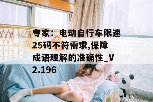 专家：电动自行车限速25码不符需求,保障成语理解的准确性_V2.196