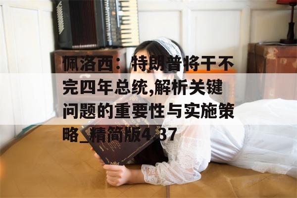 佩洛西：特朗普将干不完四年总统,解析关键问题的重要性与实施策略_精简版4.37