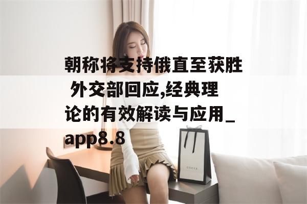 朝称将支持俄直至获胜 外交部回应,经典理论的有效解读与应用_app8.8