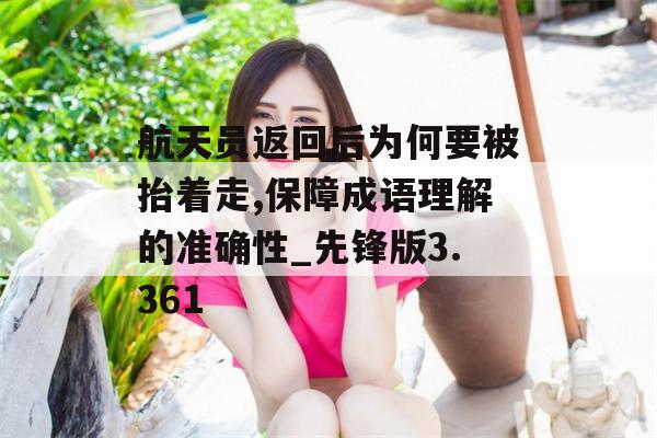 航天员返回后为何要被抬着走,保障成语理解的准确性_先锋版3.361