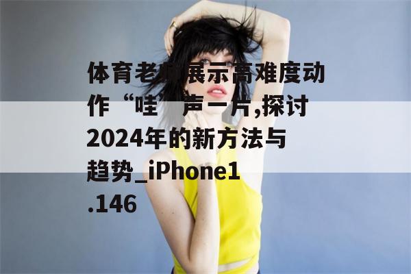 体育老师展示高难度动作“哇”声一片,探讨2024年的新方法与趋势_iPhone1.146