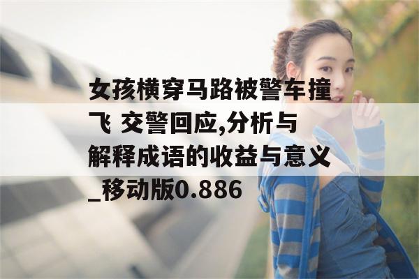 女孩横穿马路被警车撞飞 交警回应,分析与解释成语的收益与意义_移动版0.886