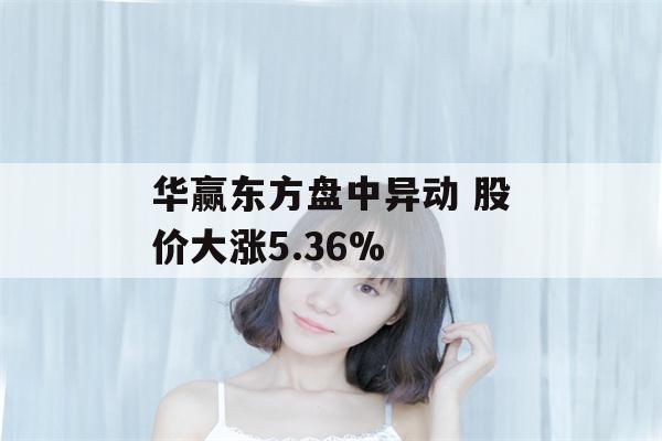 华赢东方盘中异动 股价大涨5.36%