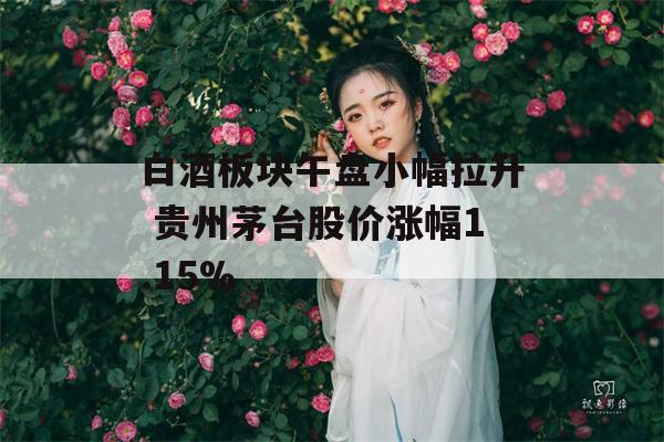 白酒板块午盘小幅拉升 贵州茅台股价涨幅1.15%