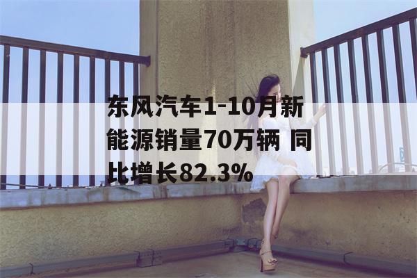 东风汽车1-10月新能源销量70万辆 同比增长82.3%