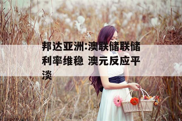 邦达亚洲:澳联储联储利率维稳 澳元反应平淡