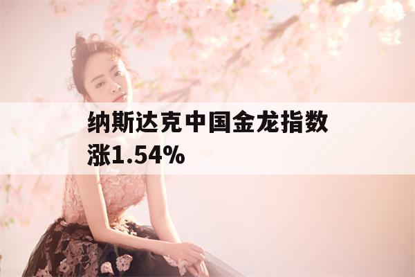 纳斯达克中国金龙指数涨1.54%