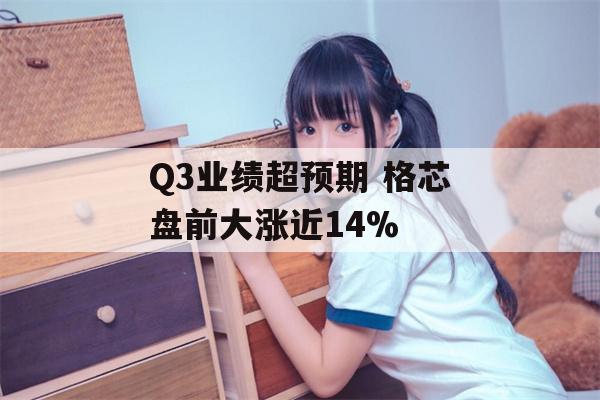 Q3业绩超预期 格芯盘前大涨近14%