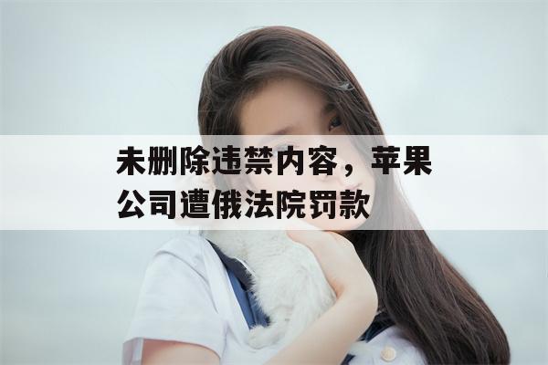 未删除违禁内容，苹果公司遭俄法院罚款