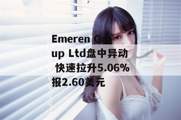 Emeren Group Ltd盘中异动 快速拉升5.06%报2.60美元