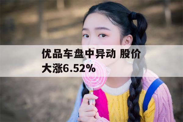 优品车盘中异动 股价大涨6.52%