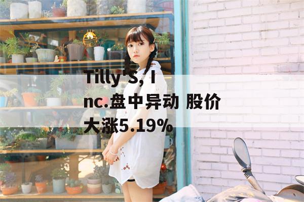 Tilly'S, Inc.盘中异动 股价大涨5.19%